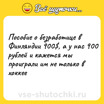 Шутка: Пособие о безработице в Финляндии 900$, а у нас 900 рублей и кажется мы проиграли им не только в хоккее