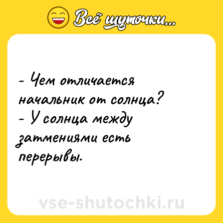 Шутка: - Чем отличается начальник от солнца?<br>- У солнца между затмениями есть перерывы.