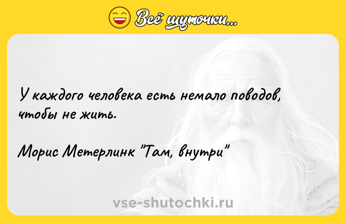 Цитата: У каждого человека есть немало поводов, чтобы не жить.Морис Метерлинк Там, внутри