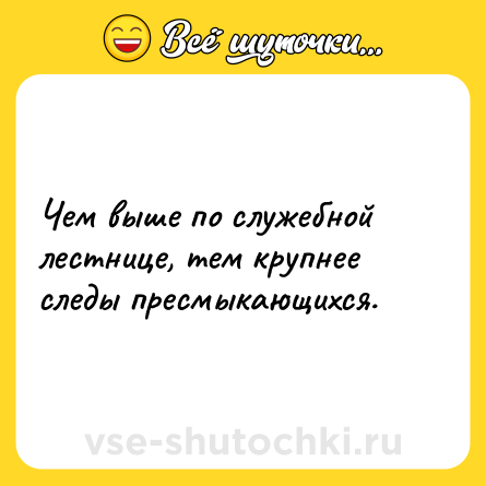 Шутка: Чем выше по служебной лестнице, тем крупнее следы пресмыкающихся.