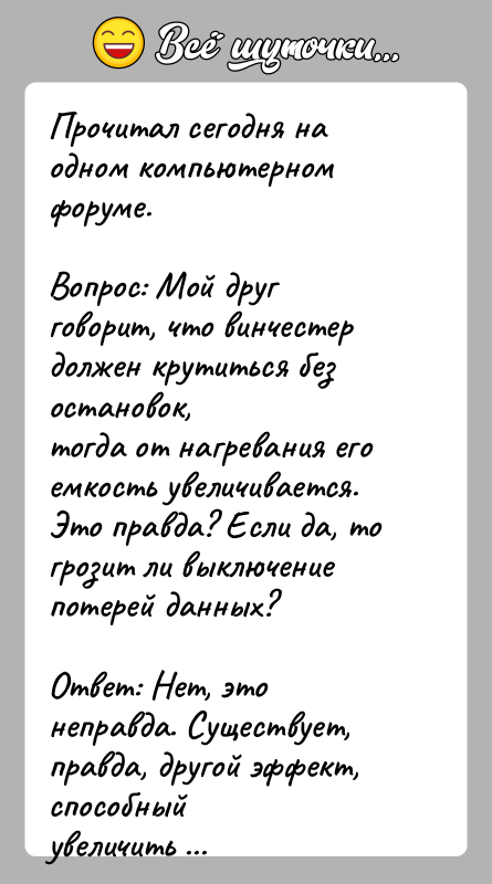 История: Прочитал сегодня на одном компьютерном форуме.Вопрос: Мой друг говорит, что винчестер должен крутиться без остановок,тогда от нагревания его емкость увеличивается.