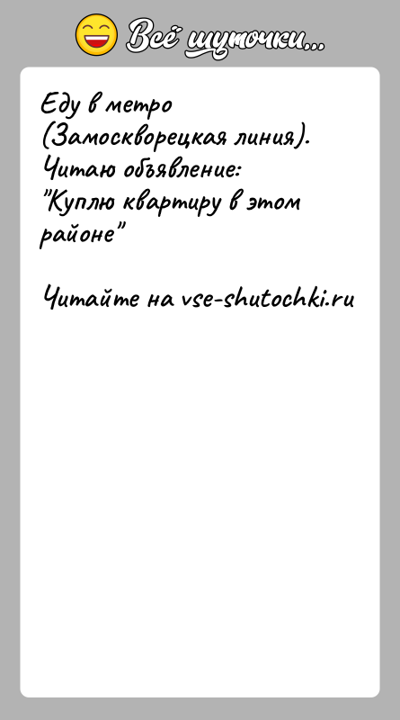 История: Еду в метро (Замоскворецкая линия). Читаю объявление: Куплю квартиру в этом районе