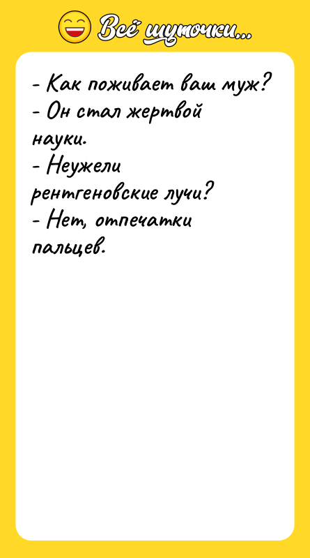 - Как поживает ваш муж? - Он стал жертвой науки.