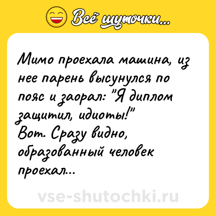 Шутка: Мимо проехала машина, из нее парень высунулся по пояс и заорал: 