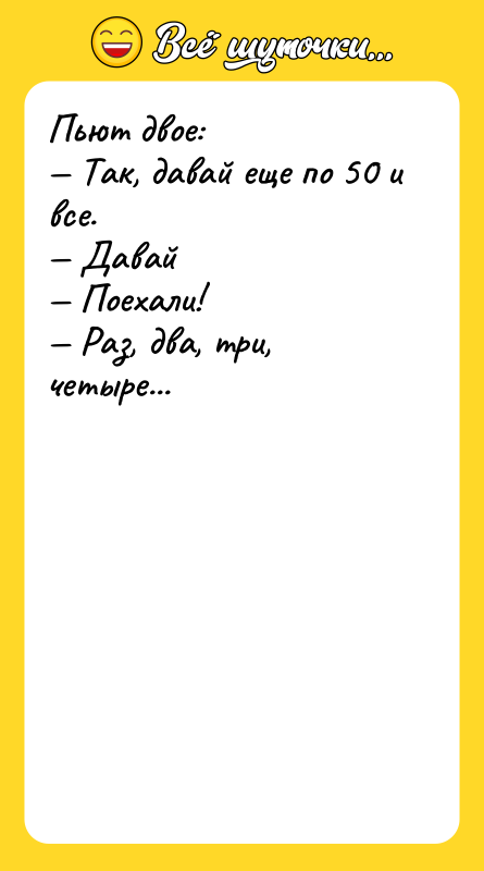 Пьют двое:<br/>— Так, давай еще по 50 и все.<br/>— Давай<br/>—