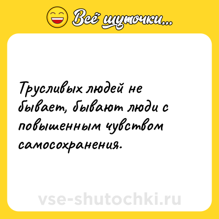 Шутка: Трусливых людей не бывает, бывают люди с повышенным чувством самосохранения.