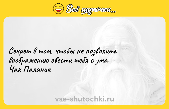 Цитата: Секрет в том, чтобы не позволить воображению свести тебя с ума. Чак Паланик