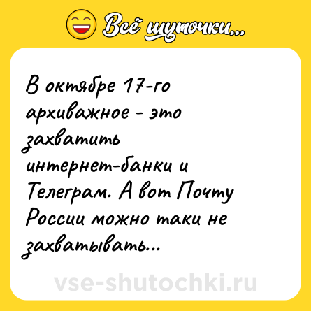Шутка: В октябре 17-го архиважное - это захватить интернет-банки и Телеграм. А вот Почту России можно таки не захватывать...