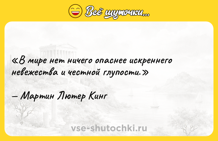 Цитата: В мире нет ничего опаснее искреннего невежества и честной глупости.Мартин Лютер Кинг