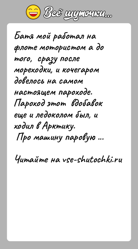 История: Батя мой работал на флоте мотористом а до того, сразу после мореходки, и кочегаром довелось на самом настоящем пароходе.