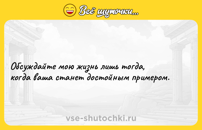 Цитата: Обсуждайте мою жизнь лишь тогда,когда ваша станет достойным примером.