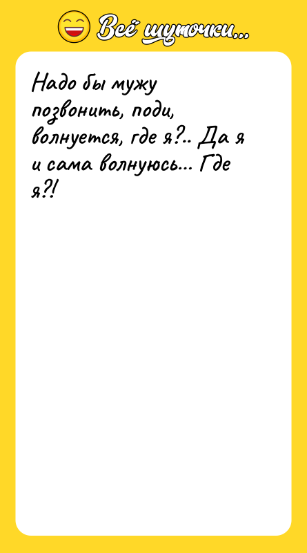 Надо бы мужу позвонить, поди, волнуется, где я?.. Да я