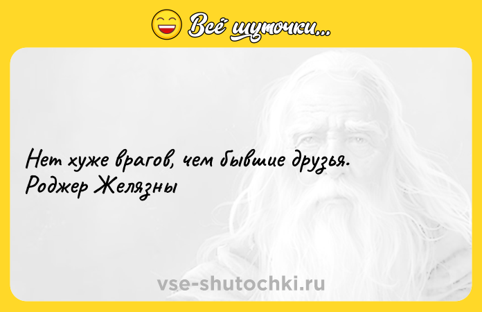 Цитата: Нет хуже врагов, чем бывшие друзья. Роджер Желязны