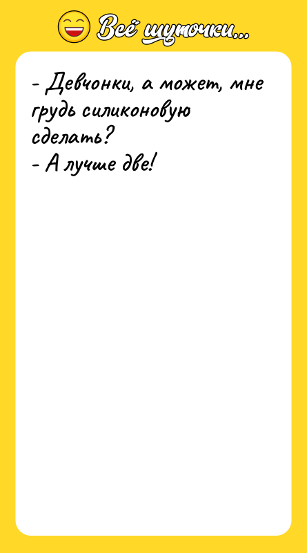 - Девчонки, а может, мне грудь силиконовую сделать? - А