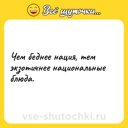 Шутка: Чем беднее нация, тем экзотичнее национальные блюда.