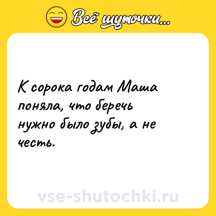 Шутка: К сорока годам Маша поняла, что беречь нужно было зубы, а не честь.