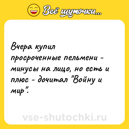 Шутка: Вчера купил просроченные пельмени - минусы на лицо, но есть и плюс - дочитал 