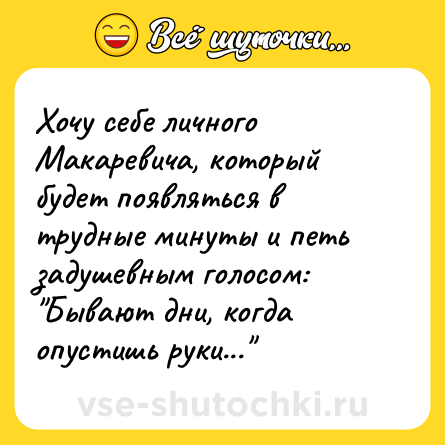 Шутка: Хочу себе личного Макаревича, который будет появляться в трудные минуты и петь задушевным голосом: 