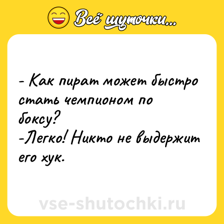 Шутка: - Как пират может быстро стать чемпионом по боксу?<br>-Легко! Никто не выдержит его хук.