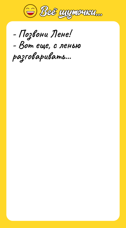 - Позвони Лене! - Вот еще, с ленью разговаривать...