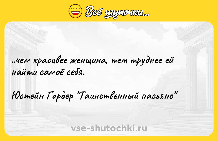 Цитата: ..чем красивее женщина, тем труднее ей найти самоё себя.Юстейн Гордер Таинственный пасьянс