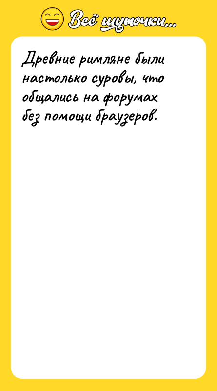 Древние римляне были настолько суровы, что общались на форумах без