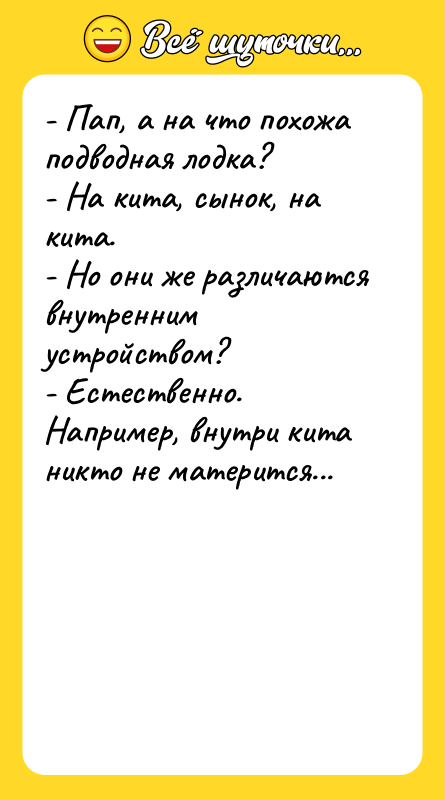 - Пап, а на что похожа подводная лодка? - На