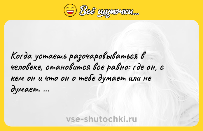 Цитата: Когда устаешь разочаровываться в человеке, становится все равно: где он, с кем он и что он о тебе думает или не думает. Это и есть конец..