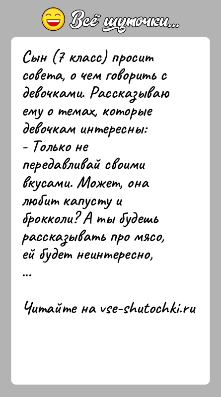 История: Сын (7 класс) просит совета, о чем говорить с девочками. Рассказываю ему о темах, которые девочкам интересны:- Только не передавливай