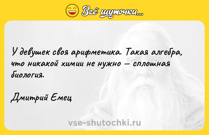 Цитата: У девушек своя арифметика. Такая алгебра, что никакой химии не нужно сплошная биология.Дмитрий Емец