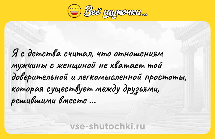 Цитата: Я с детства считал, что отношениям мужчины с женщиной не хватает той доверительной и легкомысленной простоты, которая существует между друзьями, решившими вместе принять на грудь.Виктор Пелевин