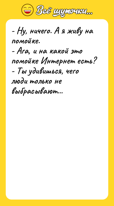 - Ну, ничего. А я живу на помойке. - Ага,