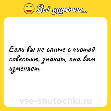 Шутка: Если вы не спите с чистой совестью, значит, она вам изменяет.