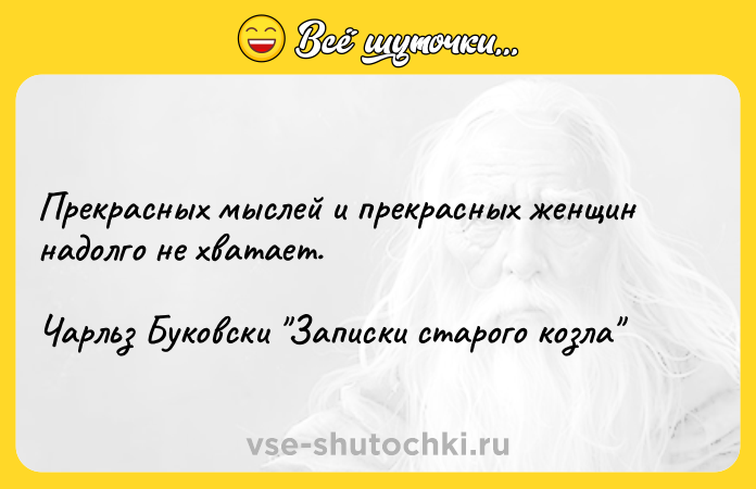 Цитата: Прекрасных мыслей и прекрасных женщин надолго не хватает.Чарльз Буковски Записки старого козла