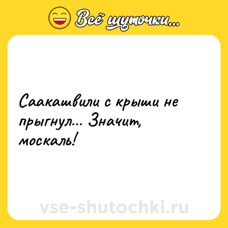 Шутка: Саакашвили с крыши не прыгнул… Значит, москаль!