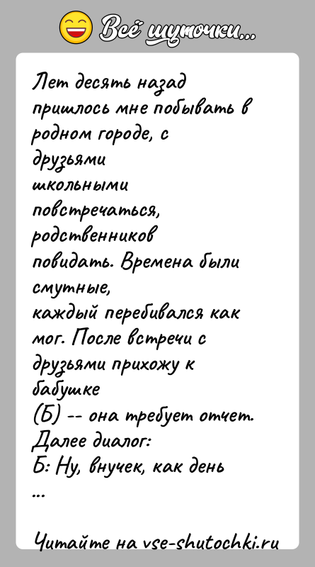 История: Лет десять назад пришлось мне побывать в родном городе, с друзьямишкольными повстречаться, родственников повидать. Времена были смутные,каждый перебивался как мог.