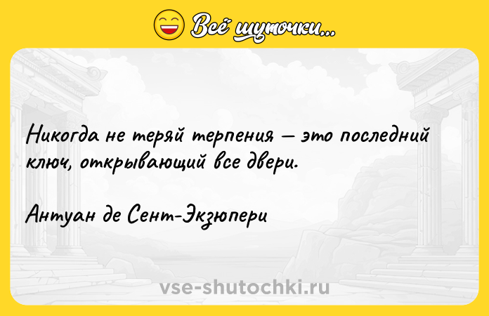 Цитата: Никогда не теряй терпения это последний ключ, открывающий все двери.Антуан де Сент-Экзюпери