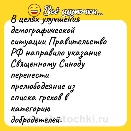 Шутка: В целях улучшения демографической ситуации Правительство РФ направило указание Священному Синоду перенести прелюбодеяние из списка грехов в категорию добродетелей.