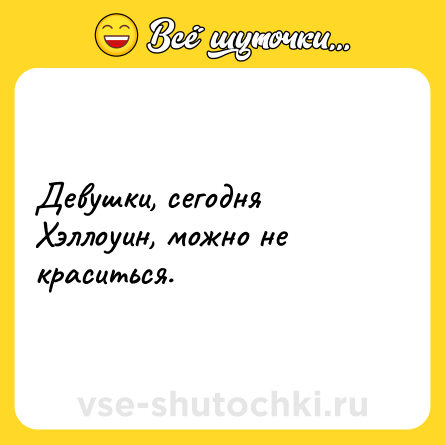 Шутка: Девушки, сегодня Хэллоуин, можно не краситься.