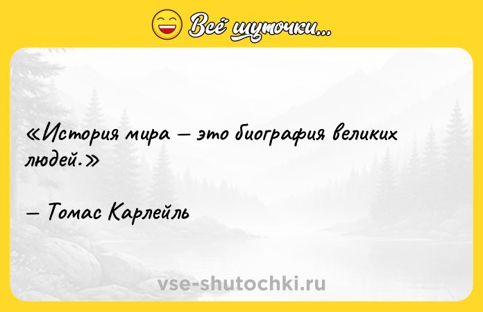 Цитата: История мира это биография великих людей.Томас Карлейль