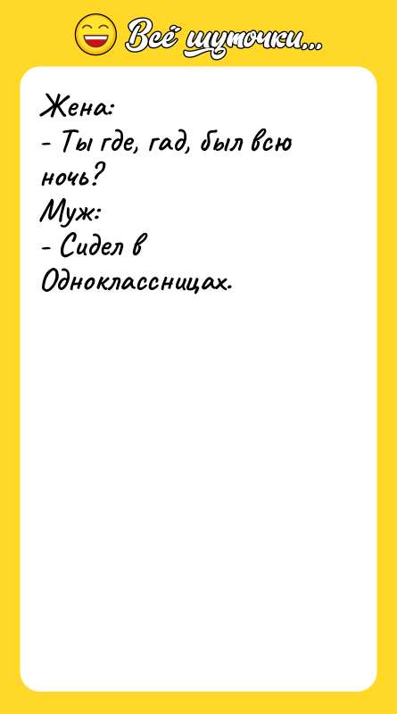 Жена: - Ты где, гад, был всю ночь? Муж: -
