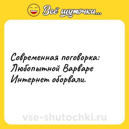 Шутка: Современная поговорка:<br>Любопытной Варваре Интернет оборвали.