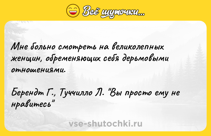 Цитата: Мне больно смотреть на великолепных женщин, обременяющих себя дерьмовыми отношениями. Берендт Г., Туччилло Л. Вы просто ему не нравитесь