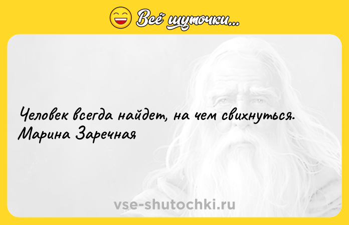 Цитата: Человек всегда найдет, на чем свихнуться. Марина Заречная