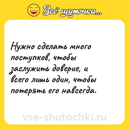 Шутка: Нужно сделать много поступков, чтобы заслужить доверие, и всего лишь один, чтобы потерять его навсегда.
