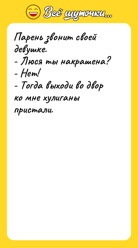 Парень звонит своей девушке. - Люся ты накрашена? - Нет!