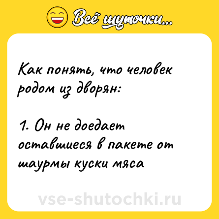 Шутка: Как понять, что человек родом из дворян:<br><br>1. Он не доедает оставшиеся в пакете от шаурмы куски мяса