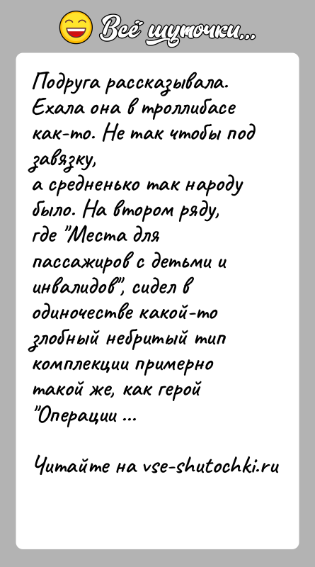 История: Подруга рассказывала.Ехала она в троллибасе как-то. Не так чтобы под завязку,а средненько так народу было. На втором ряду, где Места