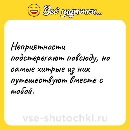 Шутка: Неприятности подстерегают повсюду, но самые хитрые из них путешествуют вместе с тобой.