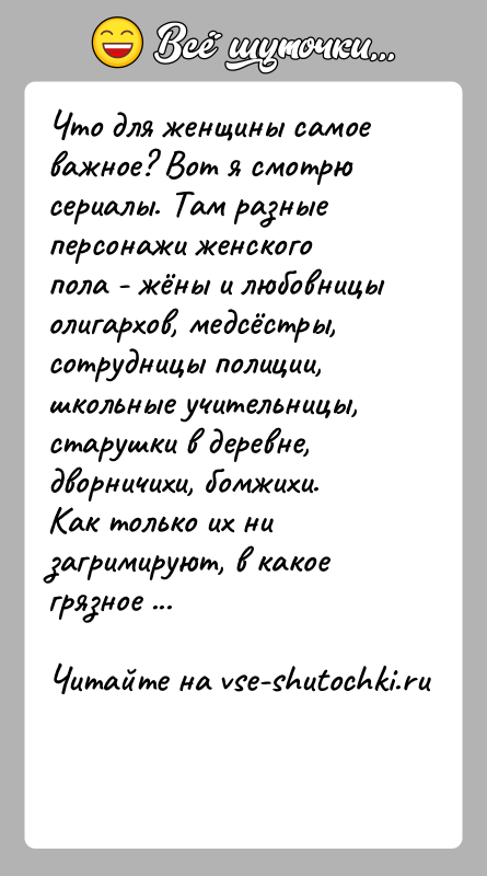 История: Что для женщины самое важное? Вот я смотрю сериалы. Там разные персонажи женского пола - жёны и любовницы олигархов, медсёстры,